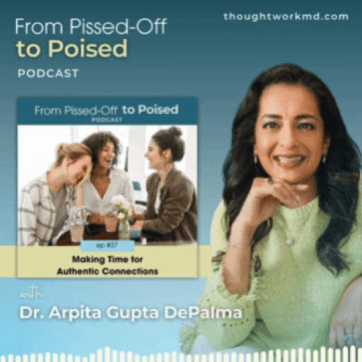 Promotional graphic for the "From Pissed-Off to Poised" podcast, featuring host Dr. Arpita Gupta DePalma, episode 37 titled "Making Time for Authentic Connections." Website: thoughtworkmd.com.